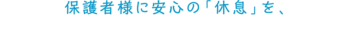 保護者様に安心の「休息」を、