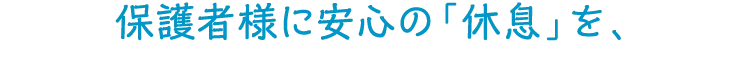 保護者様に安心の「休息」を、