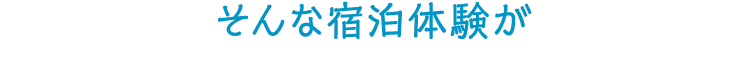 そんな宿泊体験が