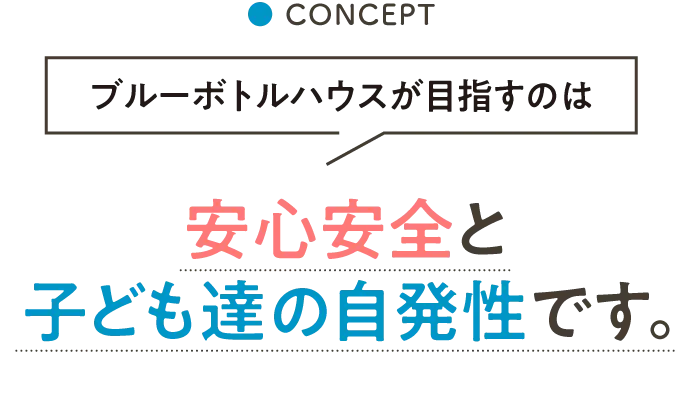 ブルーボトルハウスが⽬指すのは安⼼安全と⼦ども達の⾃発性です。