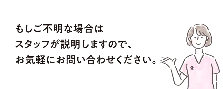 もしご不明な場合はスタッフが説明しますので、お気軽にお問い合わせください。